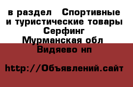  в раздел : Спортивные и туристические товары » Серфинг . Мурманская обл.,Видяево нп